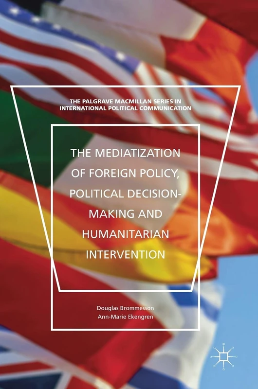 The Mediatization of Foreign Policy, Political Decision-Making and Humanitarian Intervention (The Palgrave Macmillan Series in International Political Communication) - Image 1