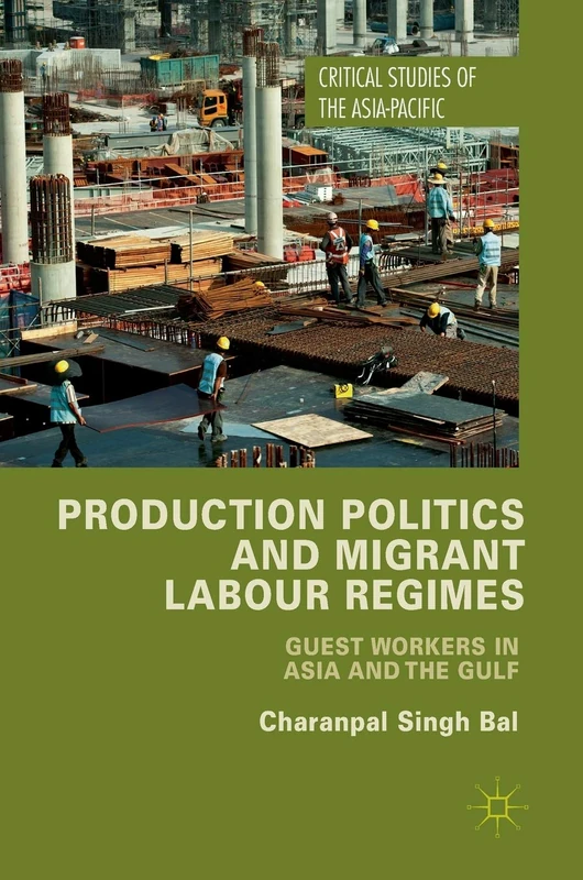 Production Politics and Migrant Labour Regimes: Guest Workers in Asia and the Gulf (Critical Studies of the Asia-Pacific)