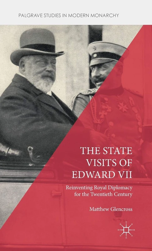 The State Visits of Edward VII: Reinventing Royal Diplomacy for the Twentieth Century (Palgrave Studies in Modern Monarchy)