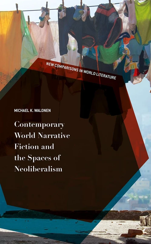 Contemporary World Narrative Fiction and the Spaces of Neoliberalism (New Comparisons in World Literature)