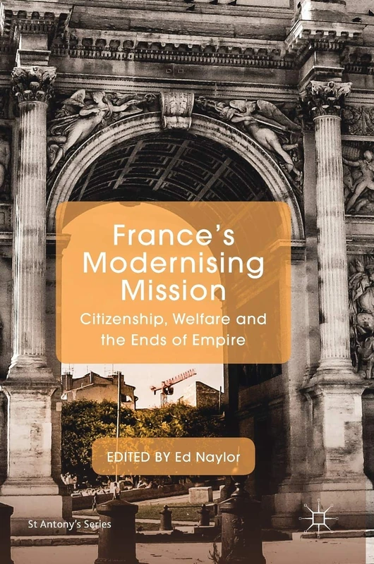 France's Modernising Mission: Citizenship, Welfare and the Ends of Empire (St Antony's Series)