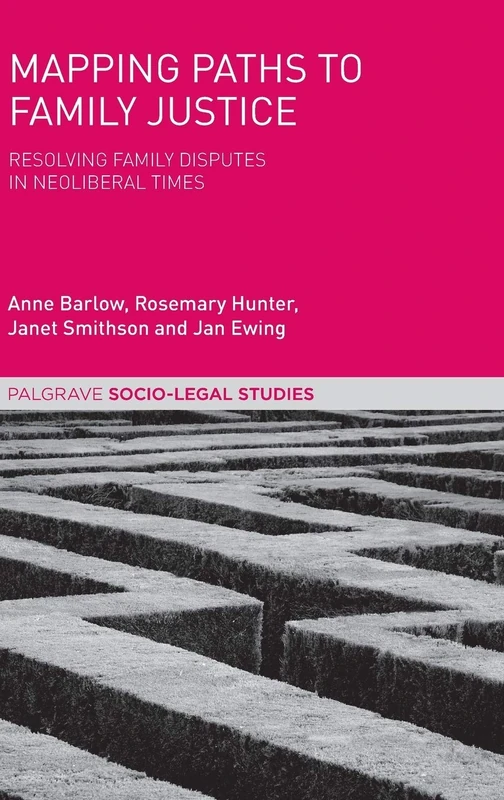 Mapping Paths to Family Justice: Resolving Family Disputes in Neoliberal Times (Palgrave Socio-Legal Studies)
