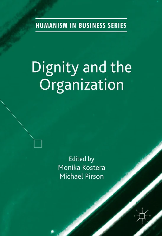 Dignity and the Organization (Humanism in Business Series)