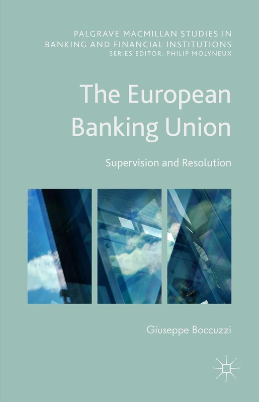 The European Banking Union: Supervision and Resolution (Palgrave Macmillan Studies in Banking and Financial Institutions)