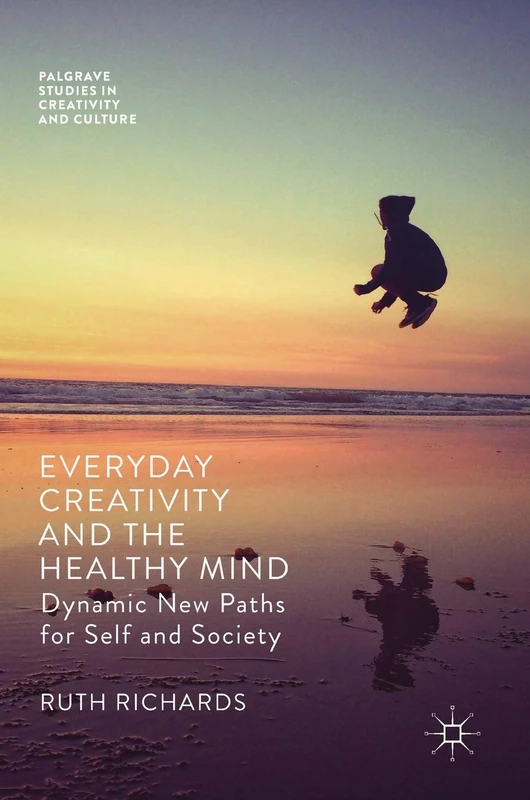 Everyday Creativity and the Healthy Mind: Dynamic New Paths for Self and Society (Palgrave Studies in Creativity and Culture)
