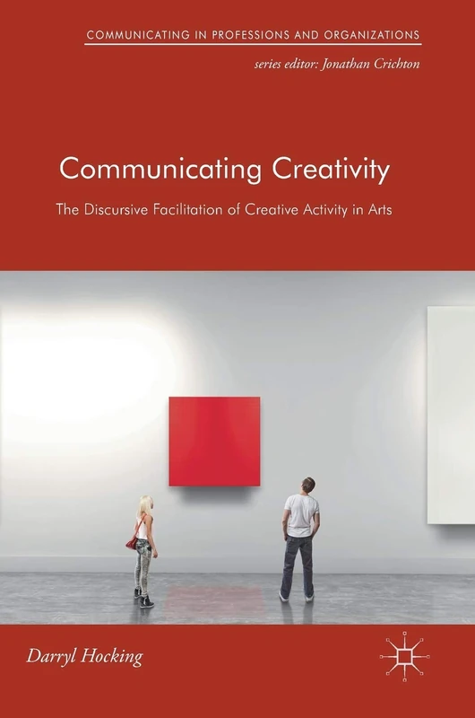 Communicating Creativity: The Discursive Facilitation of Creative Activity in Arts (Communicating in Professions and Organizations)