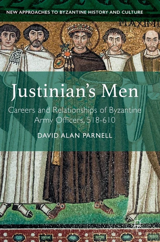 Justinian's Men: Careers and Relationships of Byzantine Army Officers, 518-610 (New Approaches to Byzantine History and Culture)