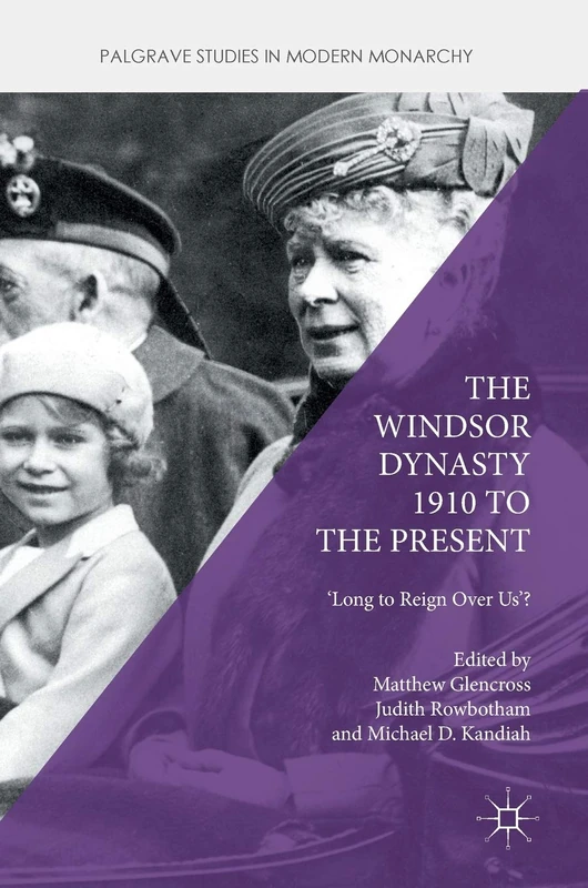 The Windsor Dynasty 1910 to the Present: 'Long to Reign Over Us'? (Palgrave Studies in Modern Monarchy)