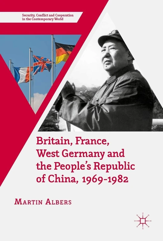 Britain, France, West Germany and the People's Republic of China, 1969–1982: The European Dimension of China's Great Transition (Security, Conflict and Cooperation in the Contemporary World)