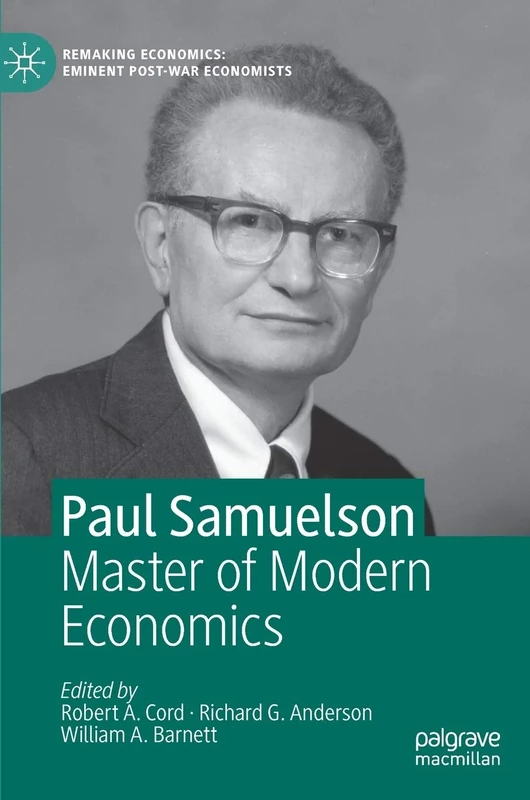 Paul Samuelson: Master of Modern Economics (Remaking Economics: Eminent Post-War Economists)