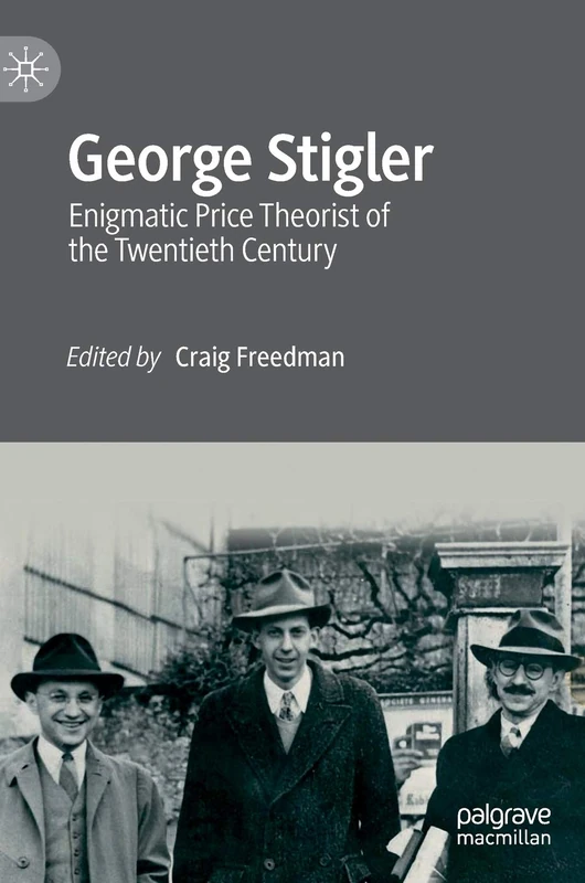 George Stigler: Enigmatic Price Theorist of the Twentieth Century (Remaking Economics: Eminent Post-War Economists)