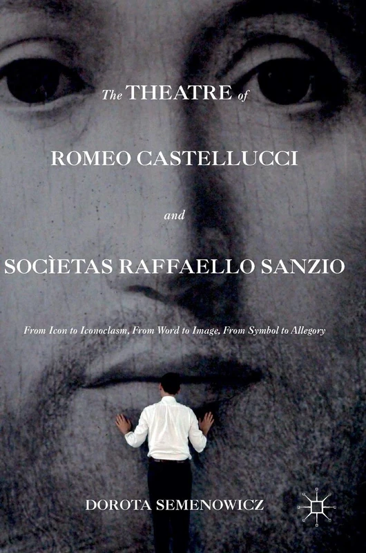 The Theatre of Romeo Castellucci and Socìetas Raffaello Sanzio: From Icon to Iconoclasm, From Word to Image, From Symbol to Allegory