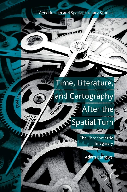 Time, Literature, and Cartography After the Spatial Turn: The Chronometric Imaginary (Geocriticism and Spatial Literary Studies)
