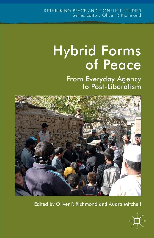 Hybrid Forms of Peace: From Everyday Agency to Post-Liberalism (Rethinking Peace and Conflict Studies)