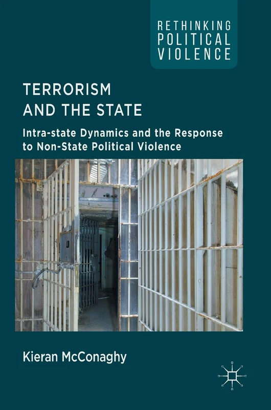 Terrorism and the State: Intra-state Dynamics and the Response to Non-State Political Violence (Rethinking Political Violence)