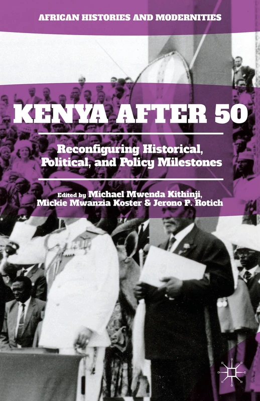 Kenya After 50: Reconfiguring Historical, Political, and Policy Milestones (African Histories and Modernities)