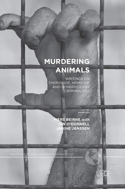 Murdering Animals: Writings on Theriocide, Homicide and Nonspeciesist Criminology (Palgrave Studies in Green Criminology)