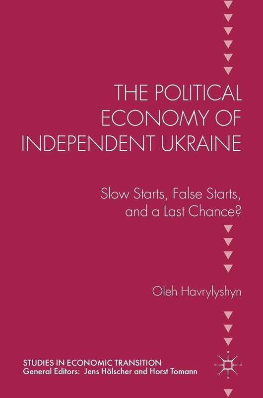The Political Economy of Independent Ukraine: Slow Starts, False Starts, and a Last Chance? (Studies in Economic Transition)