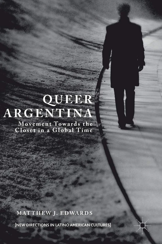 Queer Argentina: Movement Towards the Closet in a Global Time (New Directions in Latino American Cultures)