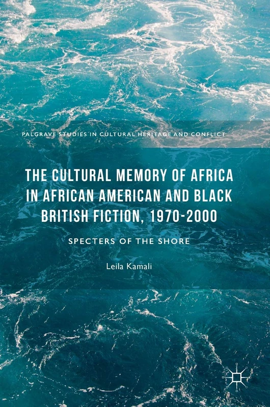 The Cultural Memory of Africa in African American and Black British Fiction, 1970-2000: Specters of the Shore (Palgrave Studies in Cultural Heritage and Conflict)