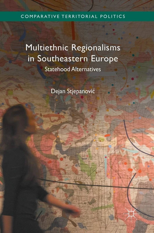 Multiethnic Regionalisms in Southeastern Europe: Statehood Alternatives (Comparative Territorial Politics)