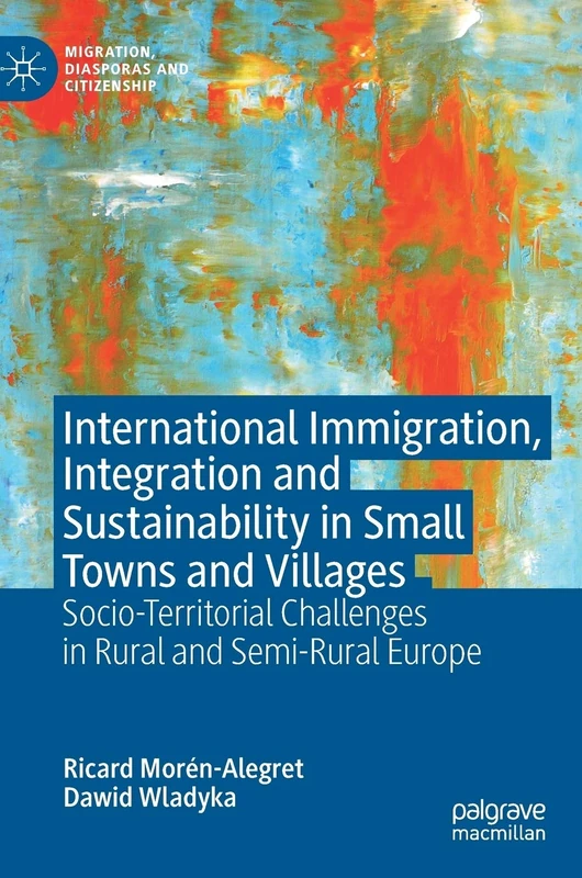 International Immigration, Integration and Sustainability in Small Towns and Villages: Socio-Territorial Challenges in Rural and Semi-Rural Europe (Migration, Diasporas and Citizenship)