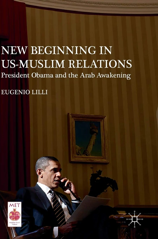 New Beginning in US-Muslim Relations: President Obama and the Arab Awakening (Middle East Today)