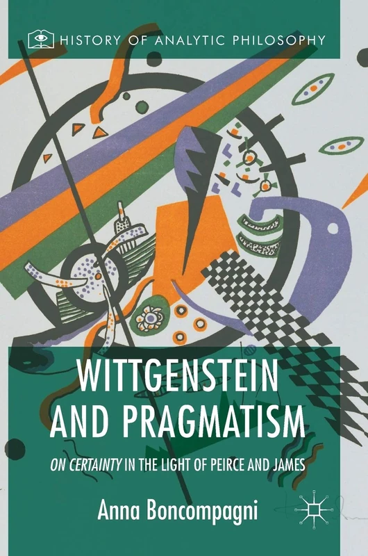 Wittgenstein and Pragmatism: On Certainty in the Light of Peirce and James (History of Analytic Philosophy)