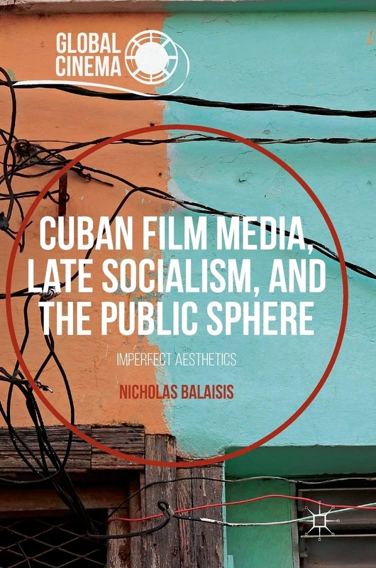 Cuban Film Media, Late Socialism, and the Public Sphere: Imperfect Aesthetics (Global Cinema)