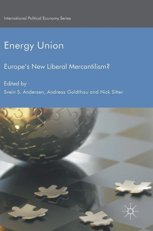 Energy Union: Europe's New Liberal Mercantilism? (International Political Economy Series)