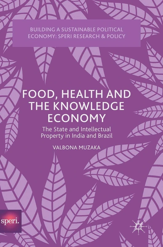 Food, Health and the Knowledge Economy: The State and Intellectual Property in India and Brazil (Building a Sustainable Political Economy: SPERI Research & Policy)