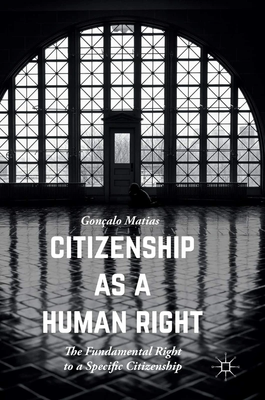 Citizenship as a Human Right: The Fundamental Right to a Specific Citizenship (Palgrave Studies in Citizenship)