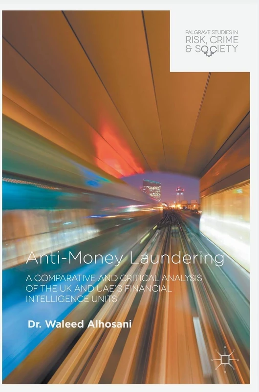 Anti-Money Laundering: A Comparative and Critical Analysis of the UK and UAE's Financial Intelligence Units (Palgrave Studies in Risk, Crime and Society)