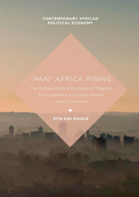 “Pan” Africa Rising: The Cultural Political Economy of Nigeria’s Afri-Capitalism and South Africa’s Ubuntu Business (Contemporary African Political Economy)