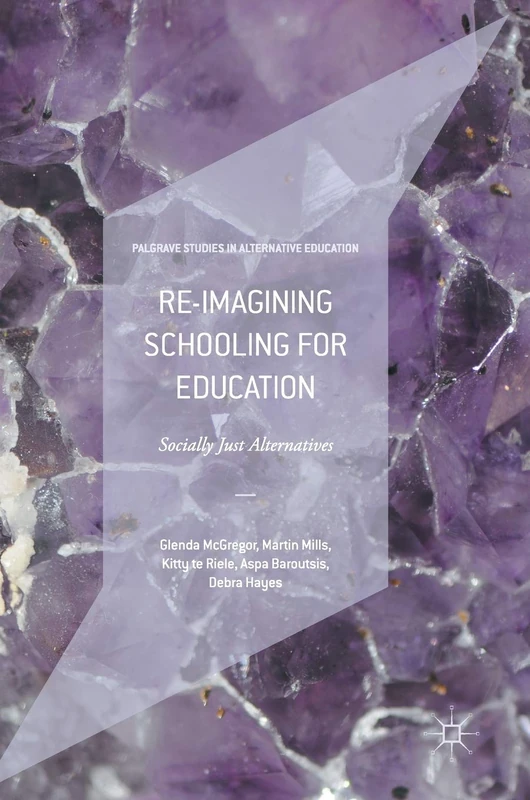 Re-imagining Schooling for Education: Socially Just Alternatives (Palgrave Studies in Alternative Education)