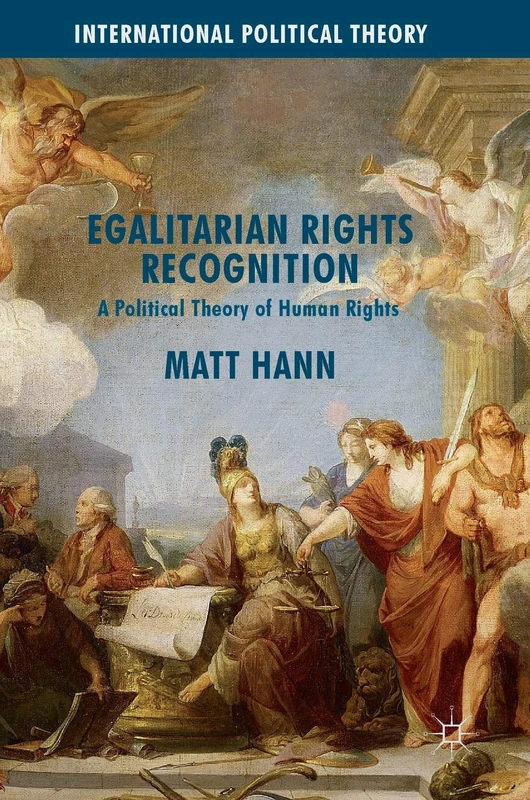 Egalitarian Rights Recognition: A Political Theory of Human Rights (International Political Theory)