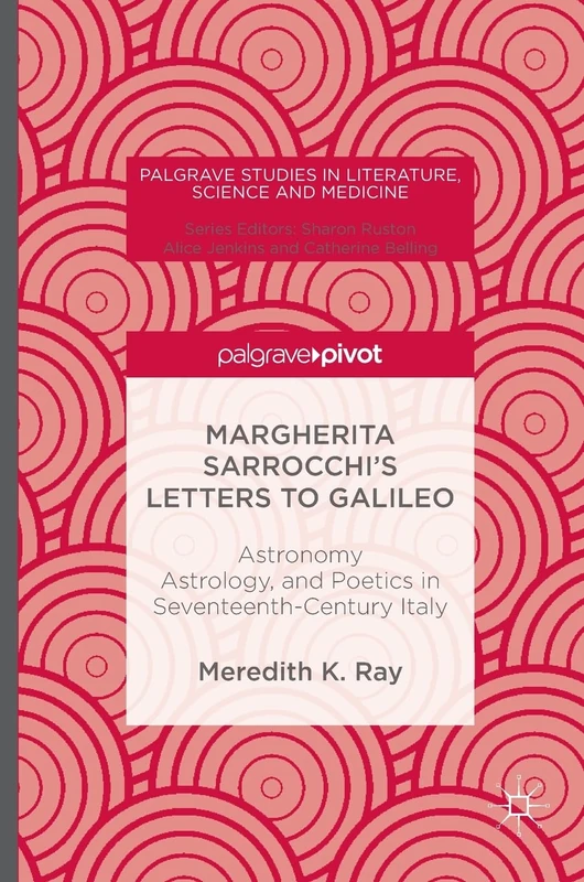 Margherita Sarrocchi's Letters to Galileo: Astronomy, Astrology, and Poetics in Seventeenth-Century Italy (Palgrave Studies in Literature, Science and Medicine)