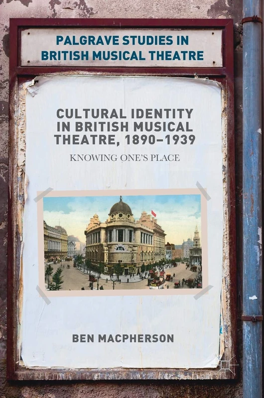 Cultural Identity in British Musical Theatre, 1890–1939: Knowing One’s Place (Palgrave Studies in British Musical Theatre)