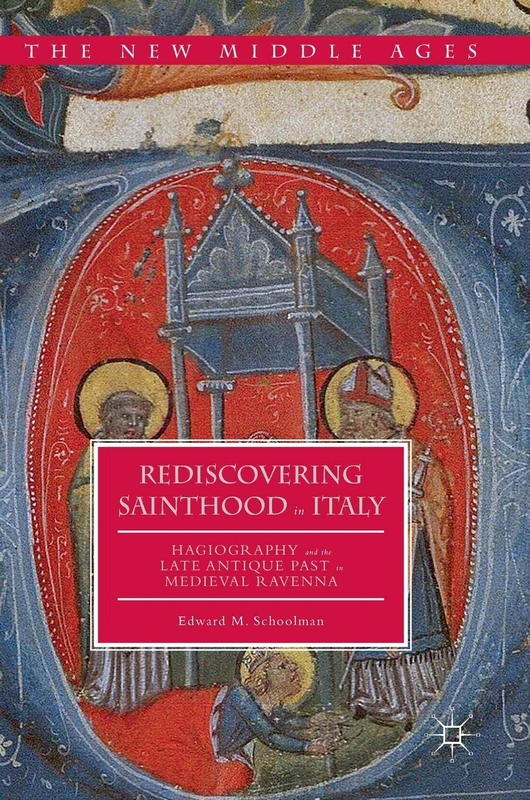 Rediscovering Sainthood in Italy: Hagiography and the Late Antique Past in Medieval Ravenna (The New Middle Ages)