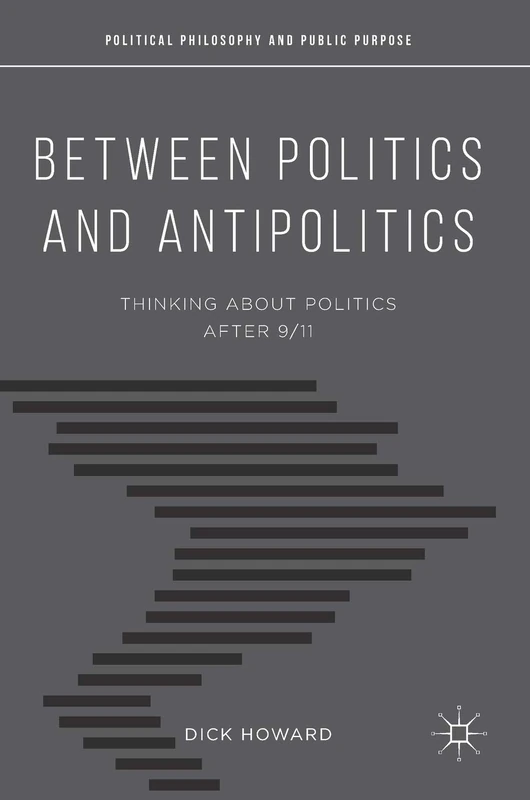 Between Politics and Antipolitics: Thinking About Politics After 9/11 (Political Philosophy and Public Purpose)