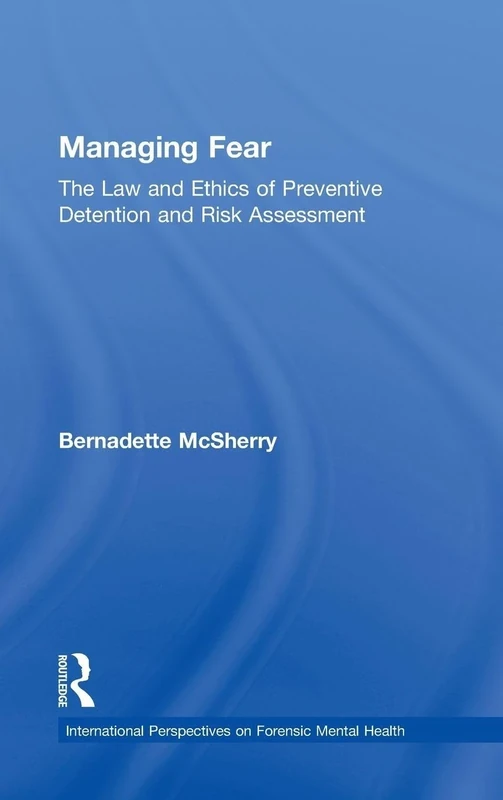 Managing Fear: The Law and Ethics of Preventive Detention and Risk Assessment (International Perspectives on Forensic Mental Health)