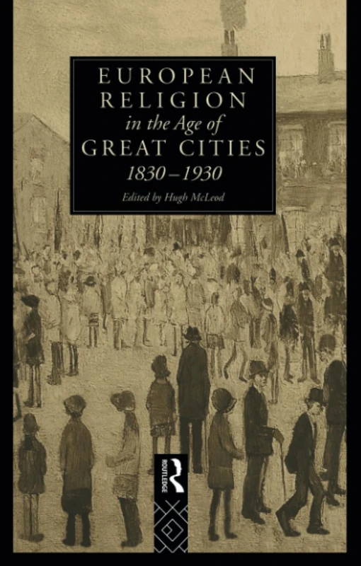 European Religion in the Age of Great Cities: 1830-1930 (Christianity and Society in the Modern World)
