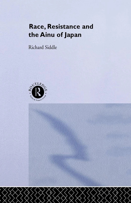 Race, Resistance and the Ainu of Japan (The University of Sheffield/Routledge Japanese Studies Series)