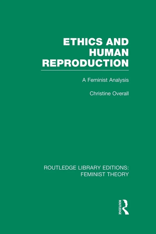 Ethics and Human Reproduction (RLE Feminist Theory): A Feminist Analysis (Routledge Library Editions: Feminist Theory)