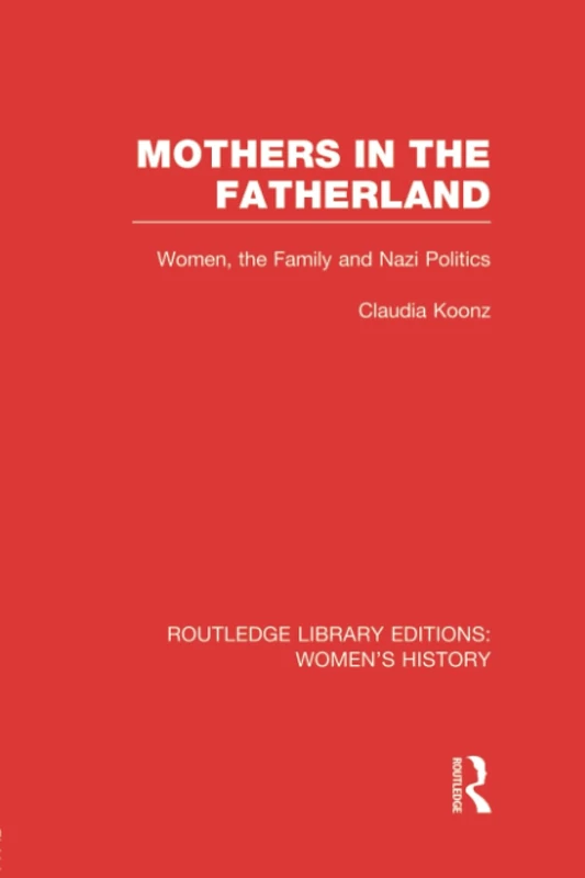 Mothers in the Fatherland: Women, the Family and Nazi Politics (Routledge Library Editions: Women's History)