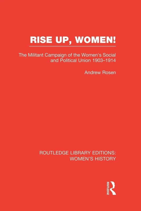 Rise Up, Women!: The Militant Campaign of the Women's Social and Political Union, 1903-1914 (Routledge Library Editions: Women's History)
