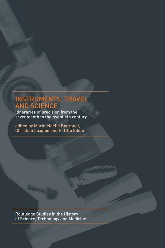 Instruments, Travel and Science: Itineraries of Precision from the Seventeenth to the Twentieth Century (Routledge Studies in the History of Science, Technology and Medicine)