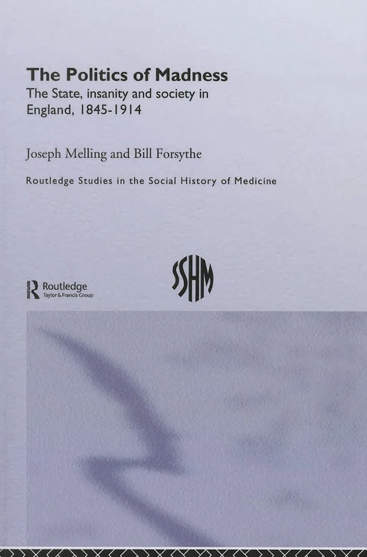 The Politics of Madness: The State, Insanity and Society in England, 1845–1914 (Routledge Studies in the Social History of Medicine)