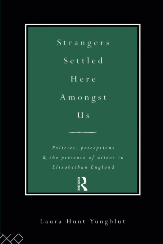 Strangers Settled Here Amongst Us: Policies, Perceptions and the Presence of Aliens in Elizabethan England
