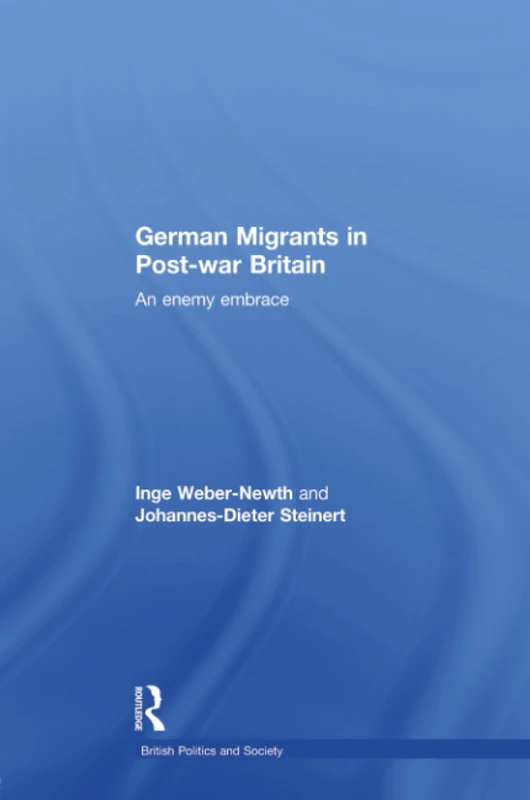German Migrants in Post-War Britain: An Enemy Embrace (British Politics and Society)